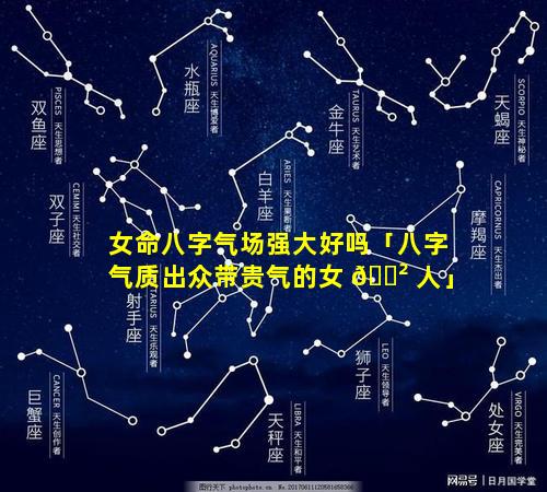 女命八字气场强大好吗「八字气质出众带贵气的女 🌲 人」